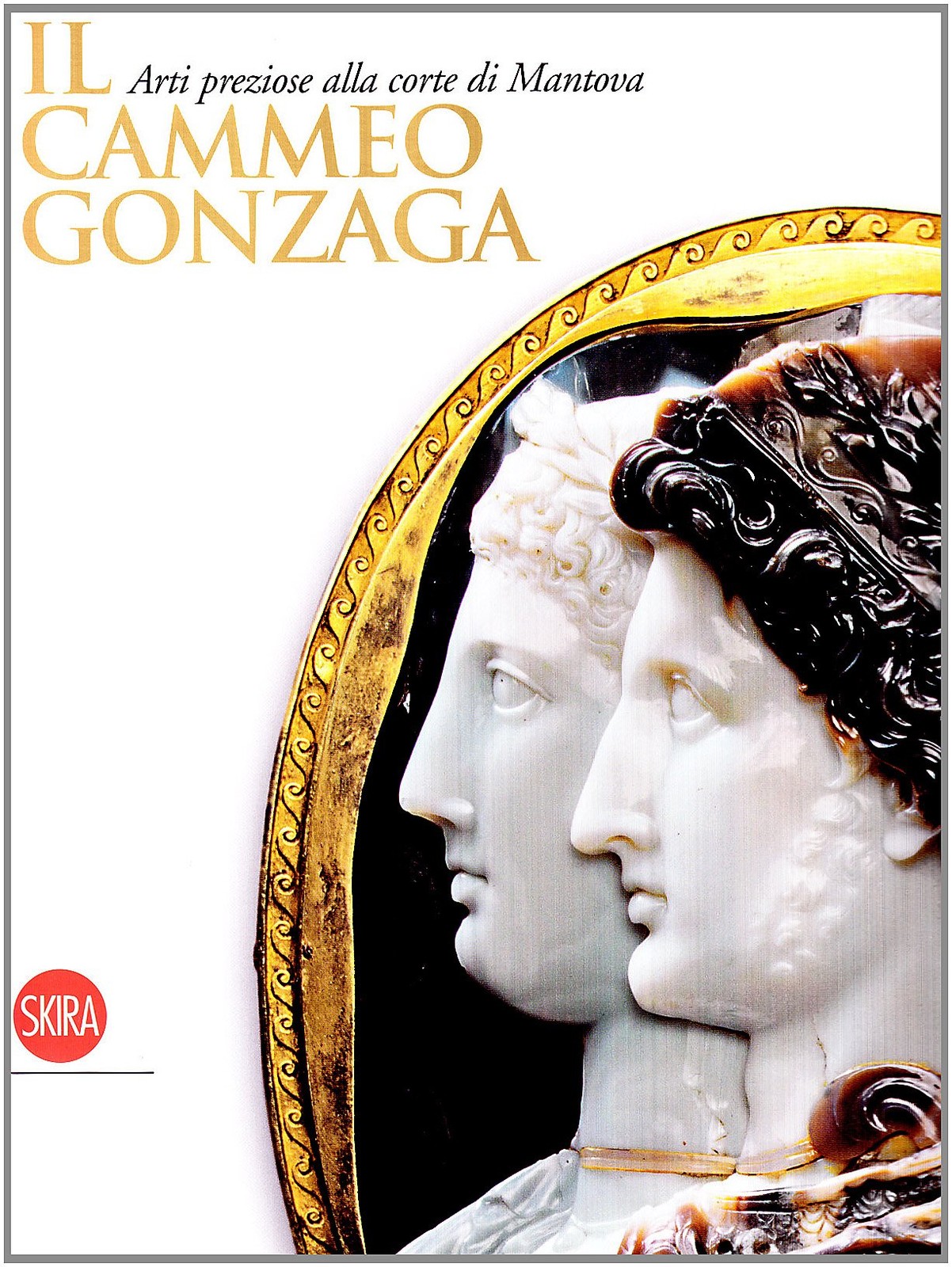 Il Cammeo Gonzaga. Arti preziose alla corte di Mantova. Ediz. illustrata