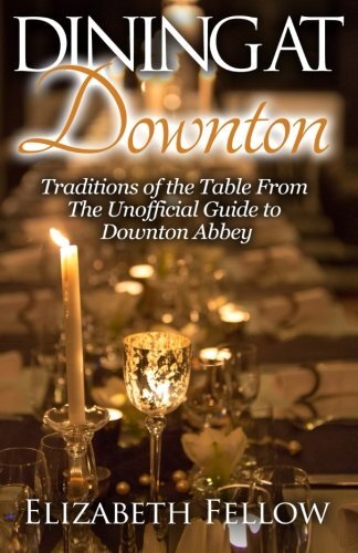 Dining at Downton: Traditions of the Table From The Unofficial Guide to Downt-,