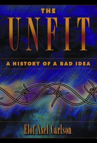The Unfit: A History of a Bad Idea by Carlson, Elof Axel The Unfit: A History of a Bad Idea by Carlson, Elof Axel