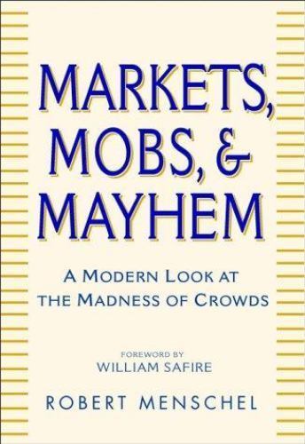 Markets, Mobs & Mayhem: How to Profit From the Madness of Crowds Markets, Mobs & Mayhem: How to Profit From the Madness of Crowds