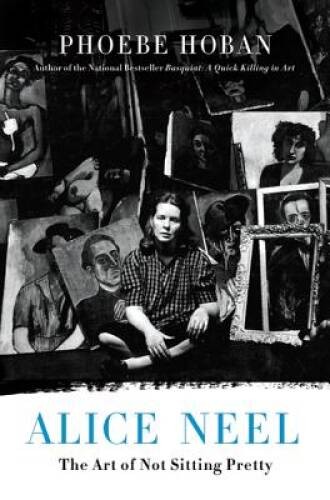 Alice Neel: The Art of Not Sitting Pretty - Hardcover - VERY GOOD