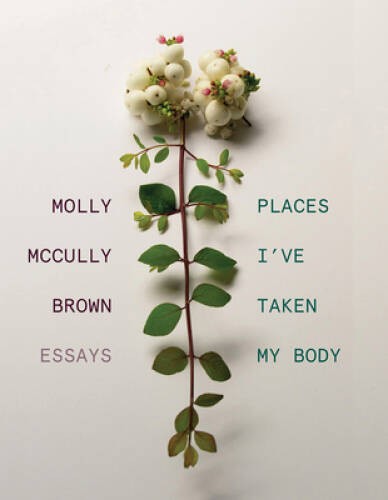 Places I\'ve Taken My Body: Essays - Hardcover By Brown, Molly McCully - GOOD Places I\'ve Taken My Body: Essays - Hardcover By Brown, Molly McCully - GOOD