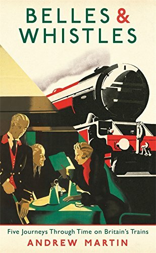 Belles and Whistles: Journeys Through Time on Britain's Trains By Andrew Martin