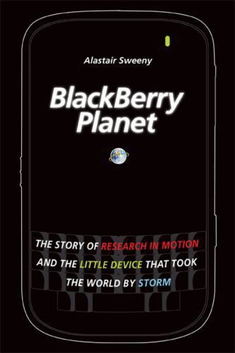 BlackBerry Planet: The Story of Research in Motion and the Little Device that T