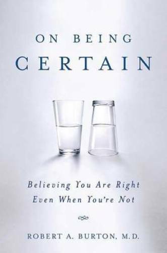 On Being Certain: Believing You Are Right Even When You\'re Not - GOOD On Being Certain: Believing You Are Right Even When You\'re Not - GOOD