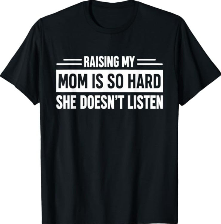 Raising My Mom is So Hard She Doesn't Listen T-Shirt Raising My Mom is So Hard She Doesn't Listen T-Shirt