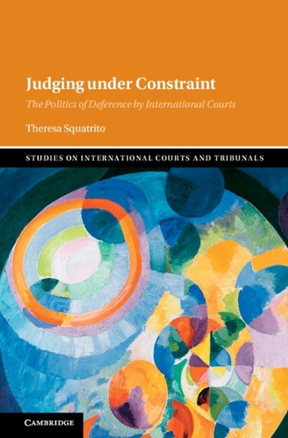 Judging under Constraint: The Politics of Deference by International Courts by T
