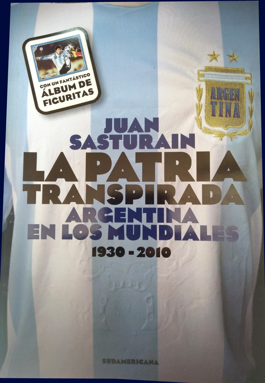 FIFA WORLD CUPS Argentina Team 1930-2010 - LA PATRIA TRANSPIRADA Juan Sasturain FIFA WORLD CUPS Argentina Team 1930-2010 - LA PATRIA TRANSPIRADA Juan Sasturain