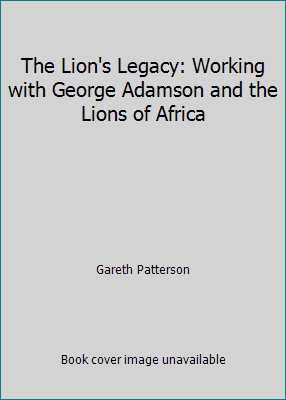 The Lion\'s Legacy: Working with George Adamson and the Lions of Africa The Lion\'s Legacy: Working with George Adamson and the Lions of Africa
