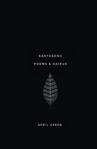 EARTHSONG: POEMS AND HAIKUS (VOLUME 1) By April Green