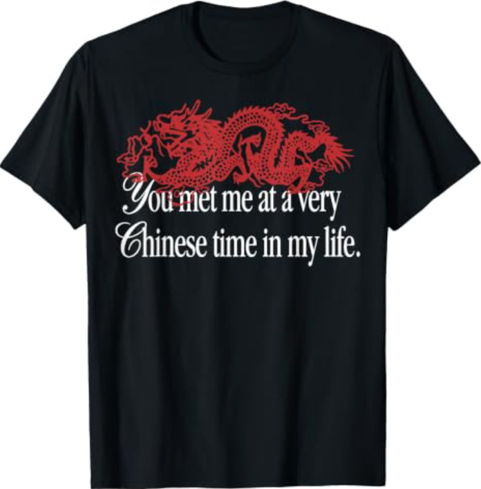 You met me at a very chinese time in my life You met me at a very chinese time in my life