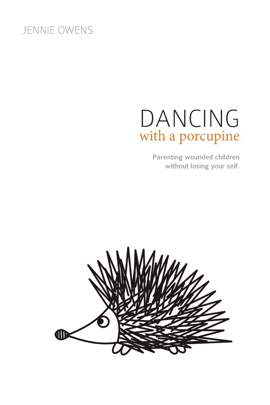 Dancing with a Porcupine: Parenting wounded children without losing your sel...