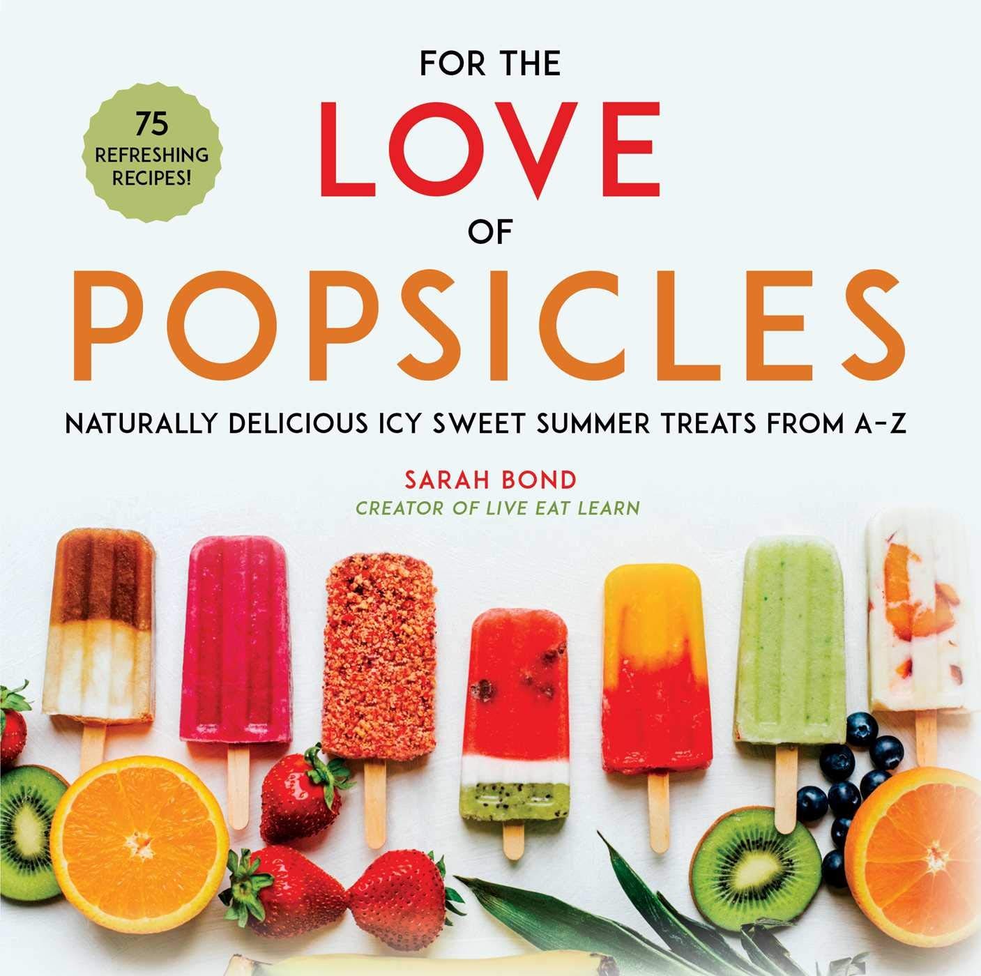 For the Love of Popsicles: Naturally Delicious Icy Sweet Summer Treats from ...