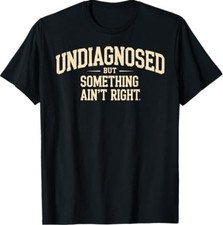 Undiagnosed But Something Ain't Right Funny Saying T-Shirt picture
