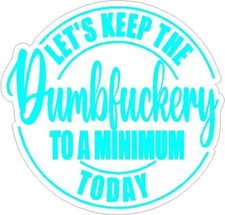 Let's Keep The Dumbfuckery To A Minimum Today  funny decal sticker picture