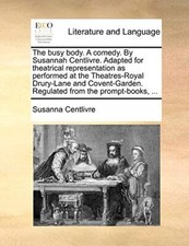 The busy body. A comedy. By Susannah Centlivre. Adapted for theatrical repres-, picture