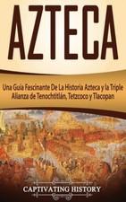 Azteca: Una Gu?A Fascinante De La Historia Azteca Y La Triple Alianza De Te... picture
