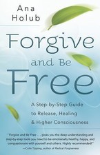 Forgive and Be Free: A Step-By-Step Guide to Release, Healing, and Higher... picture