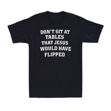 Don't Sit At Tables Jesus Would Have Flipped Funny Quote Joke Men's T-Shirt picture