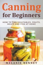 Canning For Beginners: How To Can Vegetables, Fruits, Meats And Fish At Hom... picture