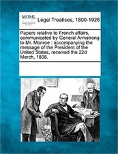 Papers Relative to French Affairs, Communicated by General Armstrong to Mr. Monr picture