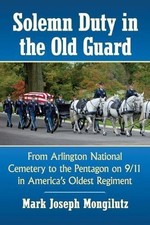 SOLEMN DUTY IN THE OLD GUARD: FROM ARLINGTON NATIONAL By Mark Joseph Mongilutz picture
