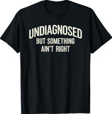 Undiagnosed But Something Ain't Right Funny Saying T-Shirt picture
