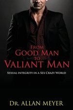 From Good Man to Valiant Man: Sexual Integrity in a Sex Crazy World picture