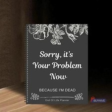 Sorry, it’s Your Problem Now , Because I'm Dead: Funny End of life planner , End picture