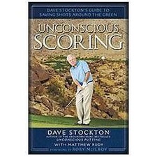 Unconscious Scoring : Dave Stockton's Guide to Saving Shots Around the Green by picture