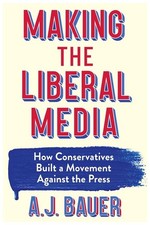 Making the Liberal Media: How Conservatives Built a Movement Against t Hardcover picture