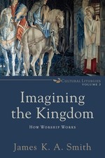Imagining the Kingdom: How Worship Works (Cultural Liturgies) picture