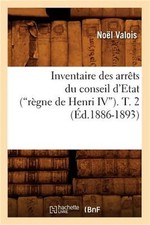 Inventaire Des Arr�ts Du Conseil d'Etat (R�gne de Henri IV). Tome 2 (Ed.1886-189 picture