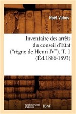 Inventaire Des Arr�ts Du Conseil d'Etat (R�gne de Henri IV). Tome 1 (Ed.1886-189 picture