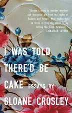 I Was Told There'd Be Cake: Essays - Paperback By Crosley, Sloane - GOOD picture