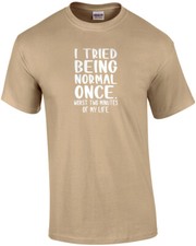 I tried being normal once. Worst 2 minutes of my life. Funny T-Shirt picture
