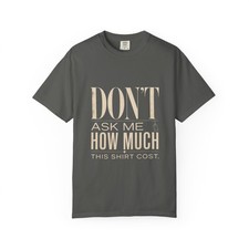 Don't Ask Me How Much This Shirt Cost Comfort Colors T-Shirt | Funny Quote Tee picture
