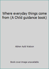 Where everyday things come from (A Child guidance book) by Aldren Auld Watson picture