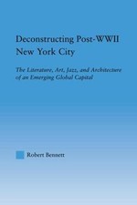 Deconstructing Post-WWII New York City : The Literature, Art, Jazz, and Archi... picture
