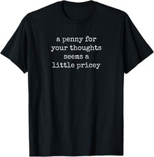 A Penny For Your Thoughts Seems A Little Pricey sarcastic T-Shirt picture