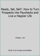 Ready, Set, Sell: How to Turn Prospects into Paychecks and Live a Happier Life picture
