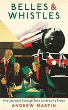 Belles and Whistles: Journeys Through Time on Britain's Trains By Andrew Martin picture