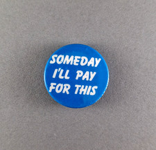 1980's Counterculture Humor Vintage Pinback Button - SOMEDAY I'LL PAY FOR THIS picture